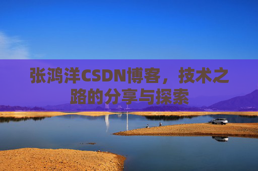 张鸿洋CSDN博客,技术之路的分享与探索